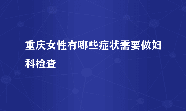 重庆女性有哪些症状需要做妇科检查