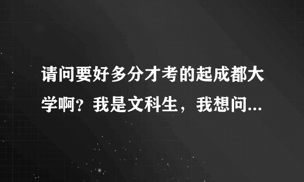 请问要好多分才考的起成都大学啊？我是文科生，我想问一下学什么专业好喃？