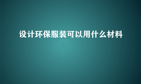 设计环保服装可以用什么材料