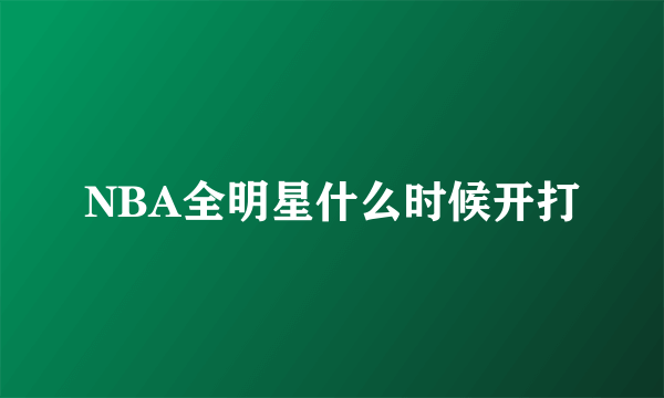 NBA全明星什么时候开打