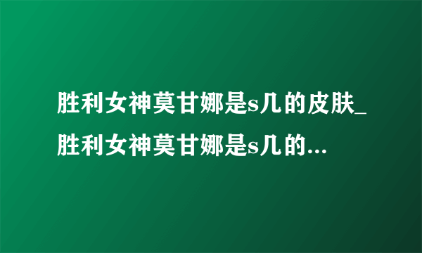 胜利女神莫甘娜是s几的皮肤_胜利女神莫甘娜是s几的奖励_飞外网游