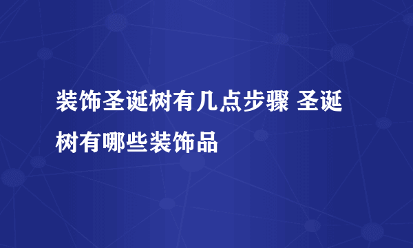 装饰圣诞树有几点步骤 圣诞树有哪些装饰品