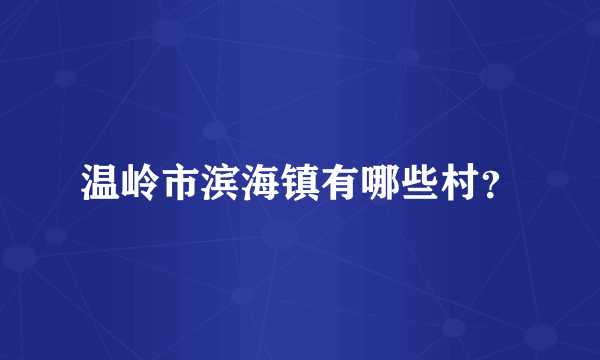 温岭市滨海镇有哪些村？