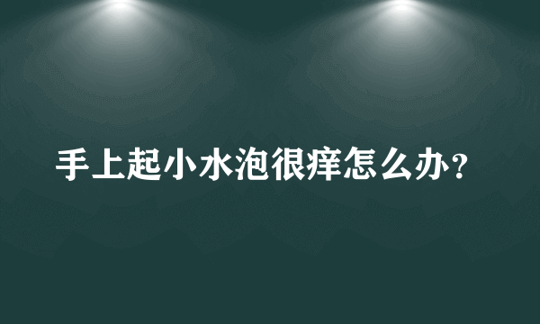 手上起小水泡很痒怎么办？