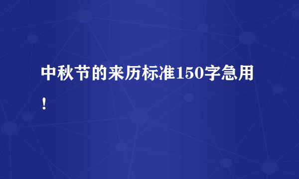 中秋节的来历标准150字急用！