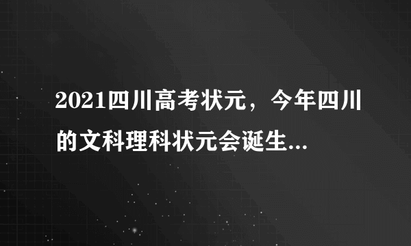 2021四川高考状元，今年四川的文科理科状元会诞生在哪个学校