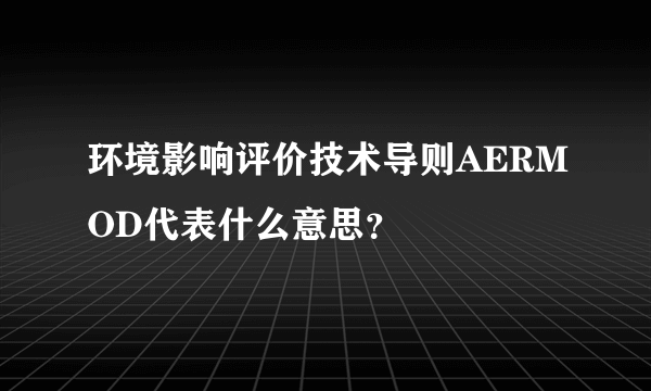 环境影响评价技术导则AERMOD代表什么意思？