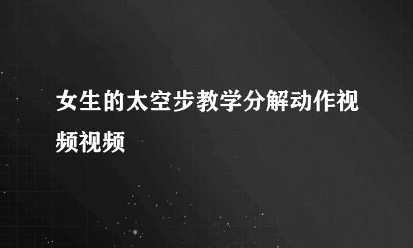 女生的太空步教学分解动作视频视频