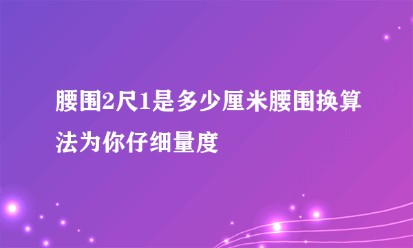 腰围2尺1是多少厘米腰围换算法为你仔细量度