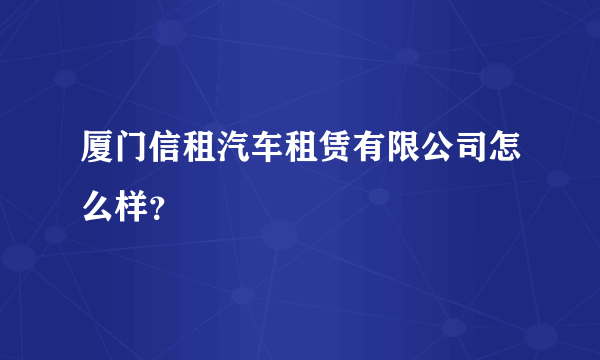 厦门信租汽车租赁有限公司怎么样？