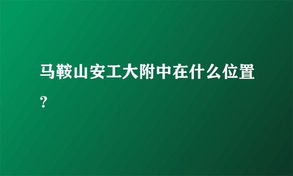 马鞍山安工大附中在什么位置？