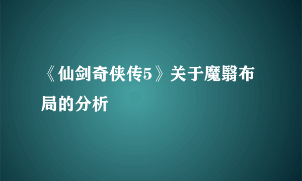 《仙剑奇侠传5》关于魔翳布局的分析