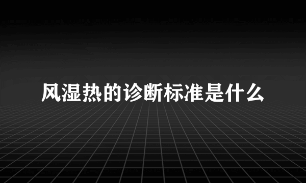 风湿热的诊断标准是什么