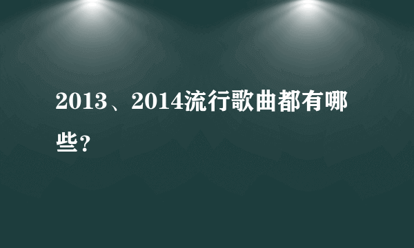 2013、2014流行歌曲都有哪些？