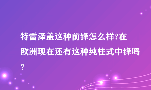 特雷泽盖这种前锋怎么样?在欧洲现在还有这种纯柱式中锋吗？