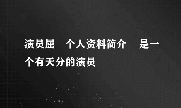 演员屈玥个人资料简介    是一个有天分的演员