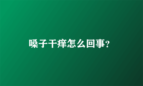 嗓子干痒怎么回事？