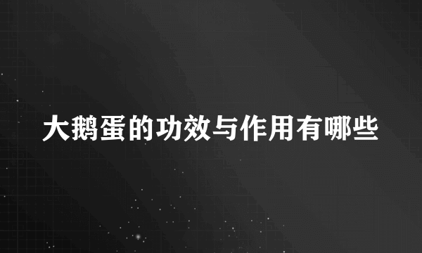 大鹅蛋的功效与作用有哪些