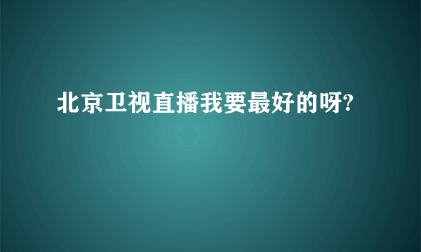 北京卫视直播我要最好的呀?