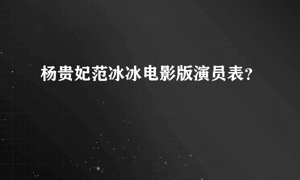 杨贵妃范冰冰电影版演员表？