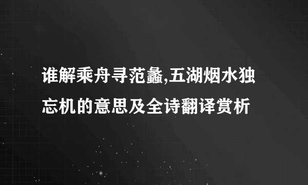 谁解乘舟寻范蠡,五湖烟水独忘机的意思及全诗翻译赏析