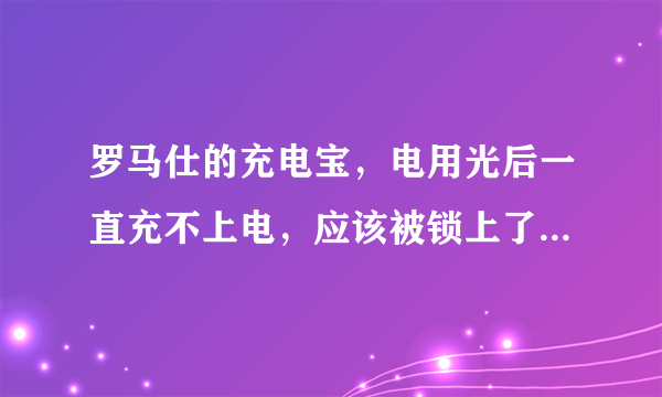 罗马仕的充电宝，电用光后一直充不上电，应该被锁上了，如何解锁呢？