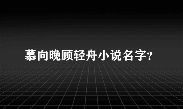 慕向晚顾轻舟小说名字？