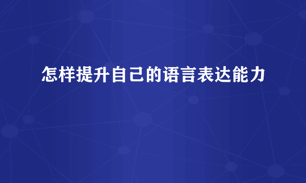 怎样提升自己的语言表达能力