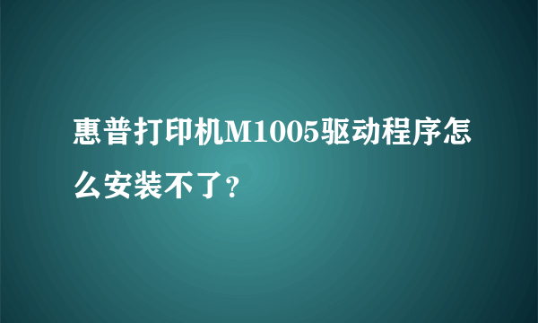 惠普打印机M1005驱动程序怎么安装不了？