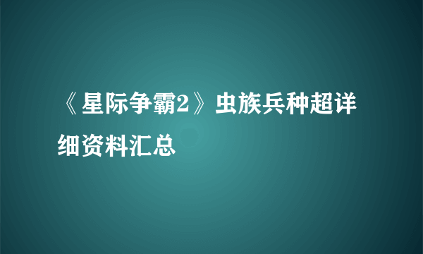 《星际争霸2》虫族兵种超详细资料汇总