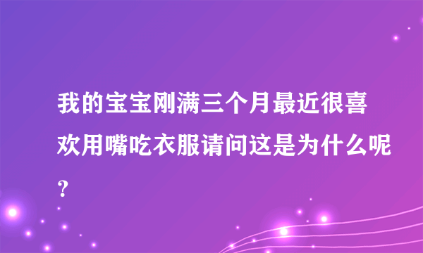 我的宝宝刚满三个月最近很喜欢用嘴吃衣服请问这是为什么呢？