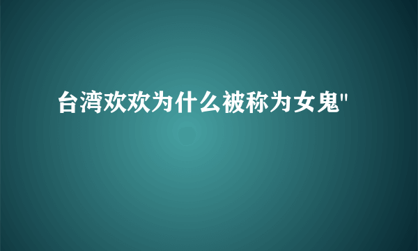 台湾欢欢为什么被称为女鬼