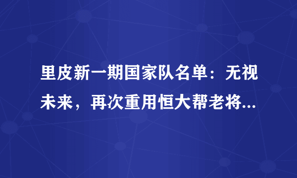 里皮新一期国家队名单：无视未来，再次重用恒大帮老将，是为自己保天价续约合同吗？