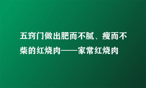 五窍门做出肥而不腻、瘦而不柴的红烧肉——家常红烧肉