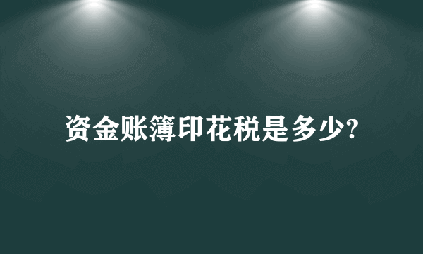 资金账簿印花税是多少?