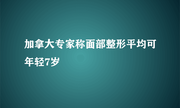 加拿大专家称面部整形平均可年轻7岁