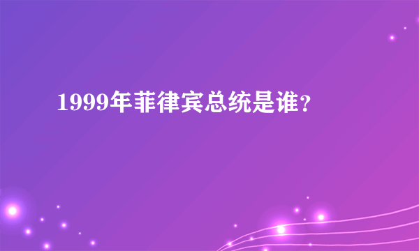 1999年菲律宾总统是谁？