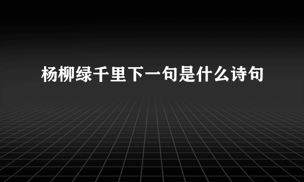 杨柳绿千里下一句是什么诗句