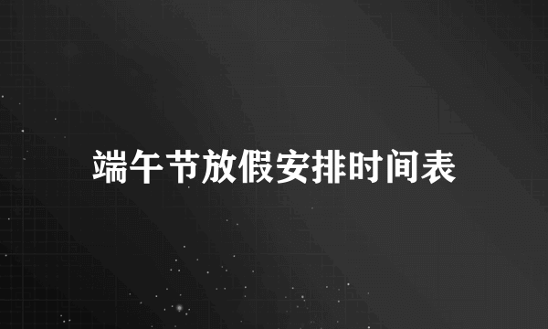 端午节放假安排时间表