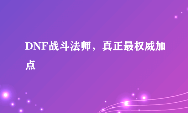 DNF战斗法师，真正最权威加点