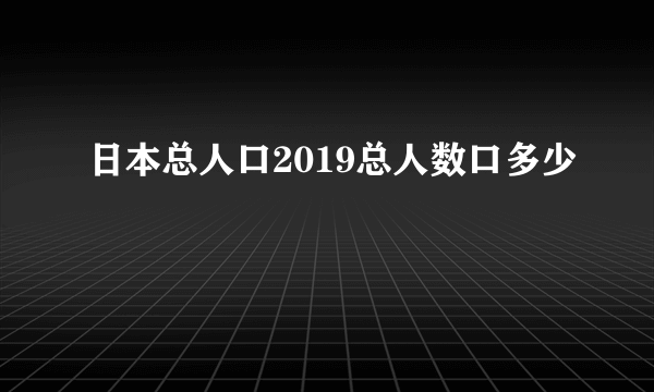 日本总人口2019总人数口多少