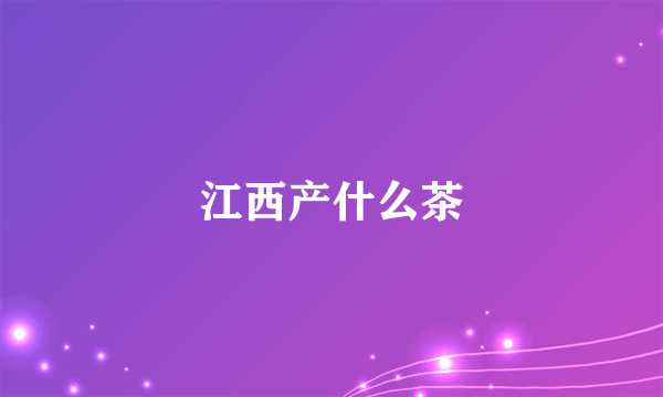 江西产什么茶