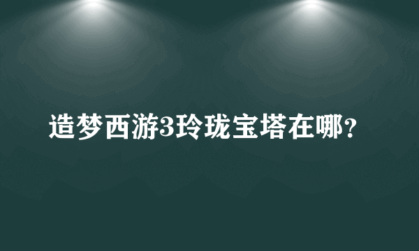 造梦西游3玲珑宝塔在哪？