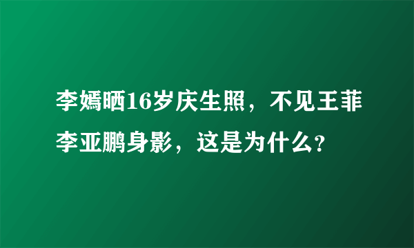 李嫣晒16岁庆生照，不见王菲李亚鹏身影，这是为什么？