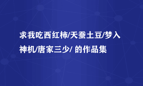 求我吃西红柿/天蚕土豆/梦入神机/唐家三少/ 的作品集