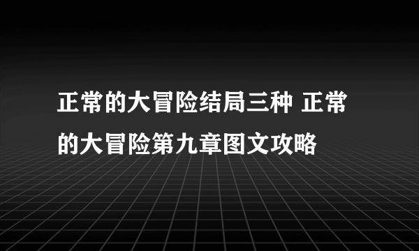 正常的大冒险结局三种 正常的大冒险第九章图文攻略