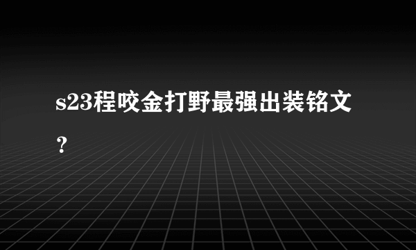 s23程咬金打野最强出装铭文？