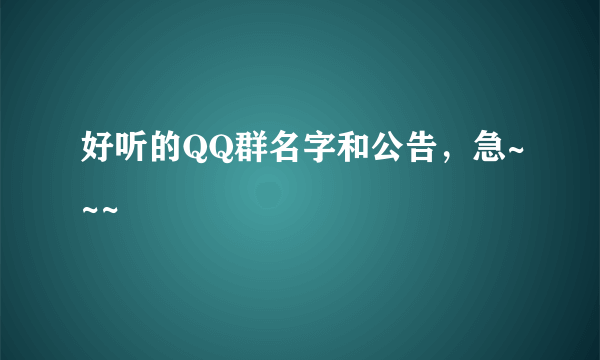 好听的QQ群名字和公告，急~~~