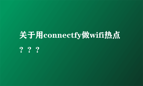 关于用connectfy做wifi热点？？？