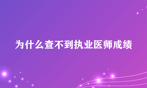 为什么查不到执业医师成绩